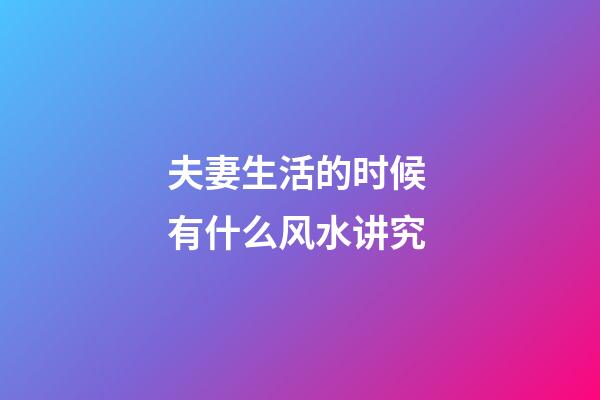 夫妻生活的时候 有什么风水讲究